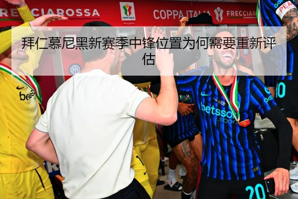 拜仁慕尼黑新赛季中锋位置为何需要重新评估